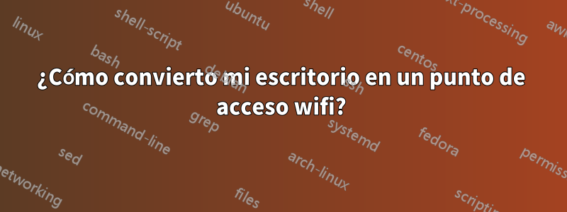 ¿Cómo convierto mi escritorio en un punto de acceso wifi?