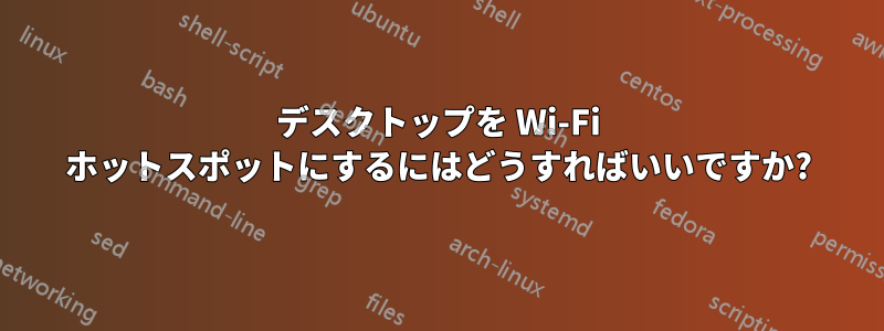 デスクトップを Wi-Fi ホットスポットにするにはどうすればいいですか?