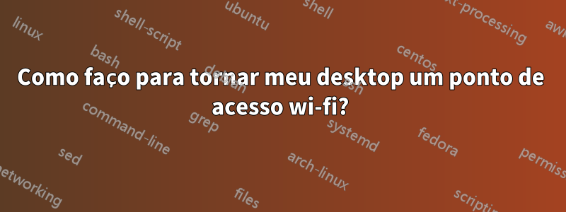 Como faço para tornar meu desktop um ponto de acesso wi-fi?