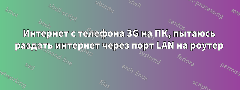 Интернет с телефона 3G на ПК, пытаюсь раздать интернет через порт LAN на роутер