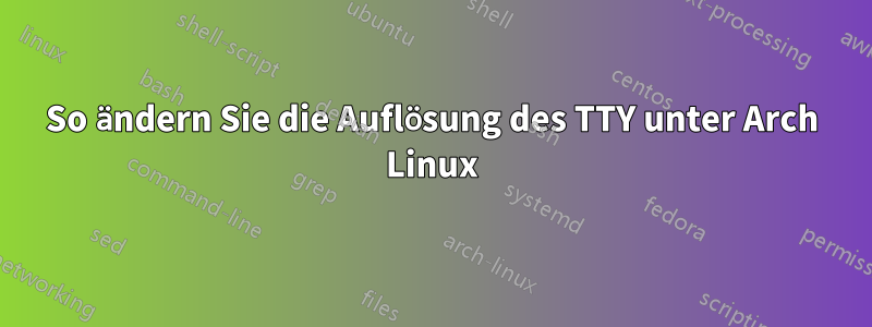 So ändern Sie die Auflösung des TTY unter Arch Linux