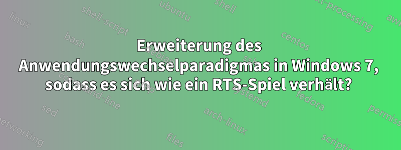 Erweiterung des Anwendungswechselparadigmas in Windows 7, sodass es sich wie ein RTS-Spiel verhält?