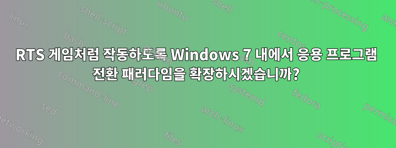 RTS 게임처럼 작동하도록 Windows 7 내에서 응용 프로그램 전환 패러다임을 확장하시겠습니까?