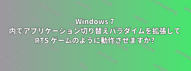 Windows 7 内でアプリケーション切り替えパラダイムを拡張して RTS ゲームのように動作させますか?