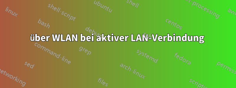 über WLAN bei aktiver LAN-Verbindung