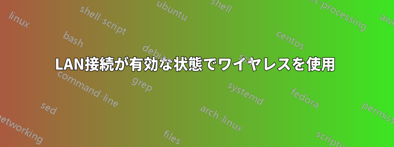 LAN接続が有効な状態でワイヤレスを使用