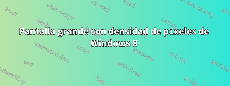 Pantalla grande con densidad de píxeles de Windows 8