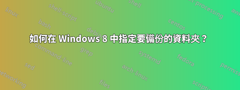 如何在 Windows 8 中指定要備份的資料夾？