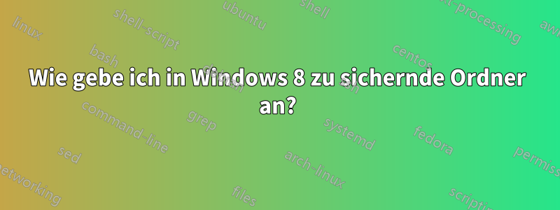 Wie gebe ich in Windows 8 zu sichernde Ordner an?