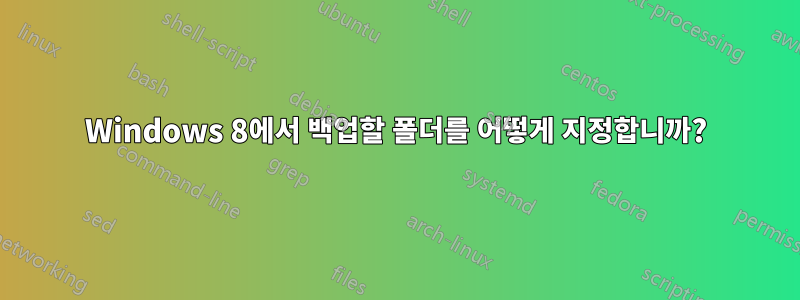 Windows 8에서 백업할 폴더를 어떻게 지정합니까?