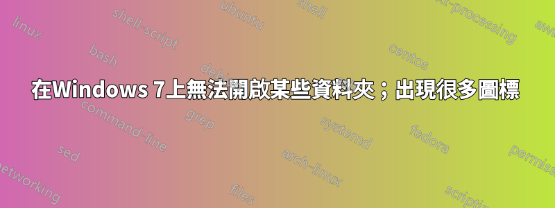 在Windows 7上無法開啟某些資料夾；出現很多圖標