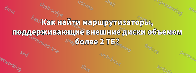 Как найти маршрутизаторы, поддерживающие внешние диски объемом более 2 ТБ?