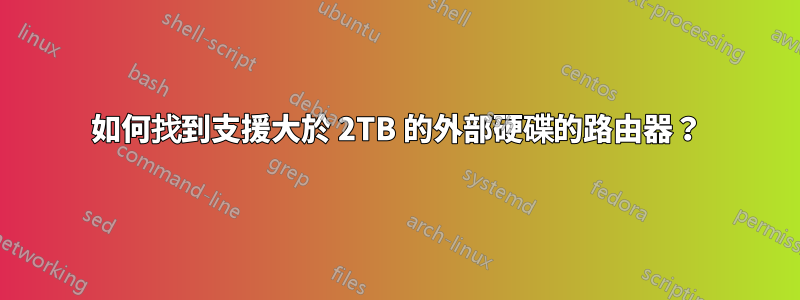 如何找到支援大於 2TB 的外部硬碟的路由器？