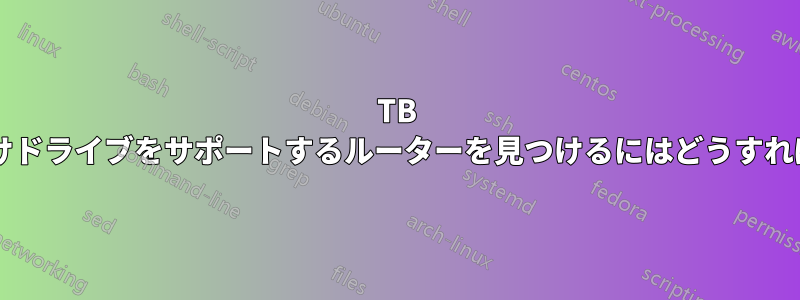 2TB を超える外付けドライブをサポートするルーターを見つけるにはどうすればよいですか?