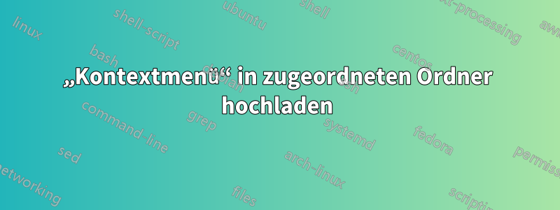 „Kontextmenü“ in zugeordneten Ordner hochladen