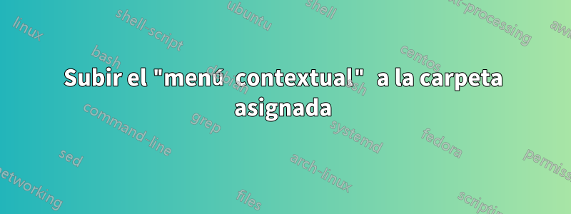 Subir el "menú contextual" a la carpeta asignada