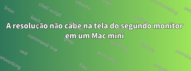 A resolução não cabe na tela do segundo monitor em um Mac mini