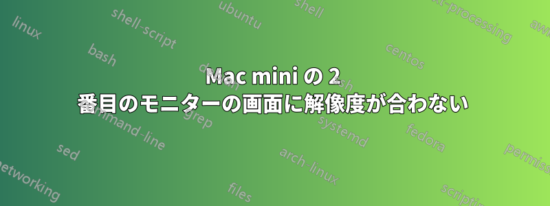 Mac mini の 2 番目のモニターの画面に解像度が合わない