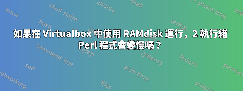 如果在 Virtualbox 中使用 RAMdisk 運行，2 執行緒 Perl 程式會變慢嗎？