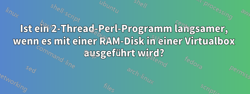 Ist ein 2-Thread-Perl-Programm langsamer, wenn es mit einer RAM-Disk in einer Virtualbox ausgeführt wird?