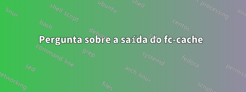 Pergunta sobre a saída do fc-cache 