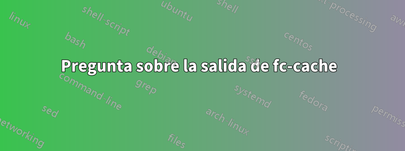 Pregunta sobre la salida de fc-cache 