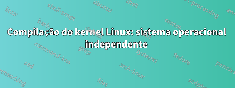 Compilação do kernel Linux: sistema operacional independente