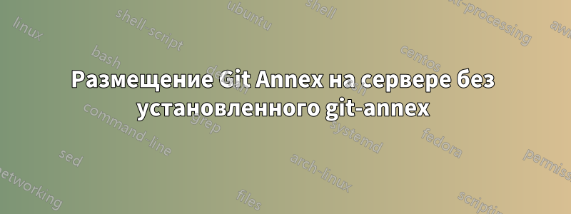 Размещение Git Annex на сервере без установленного git-annex