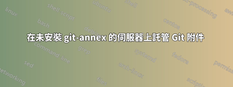 在未安裝 git-annex 的伺服器上託管 Git 附件