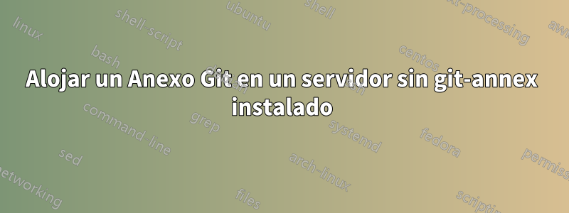 Alojar un Anexo Git en un servidor sin git-annex instalado