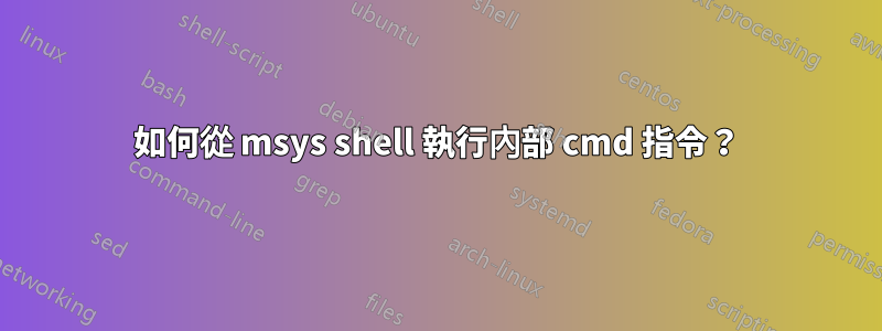 如何從 msys shell 執行內部 cmd 指令？