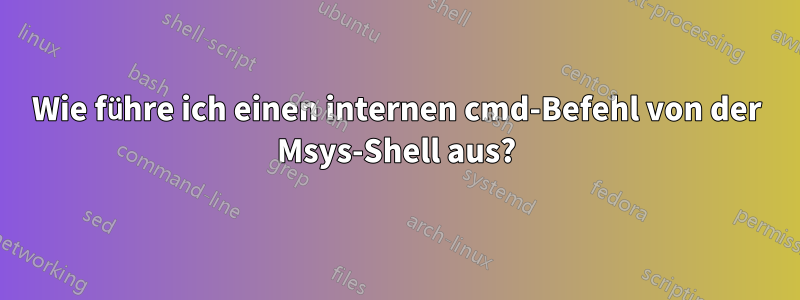 Wie führe ich einen internen cmd-Befehl von der Msys-Shell aus?