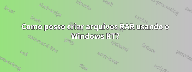 Como posso criar arquivos RAR usando o Windows RT?