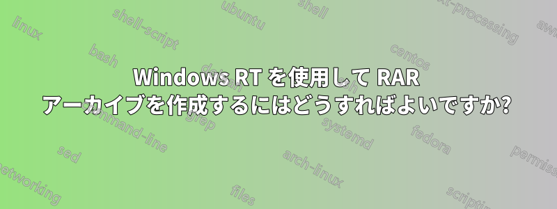 Windows RT を使用して RAR アーカイブを作成するにはどうすればよいですか?