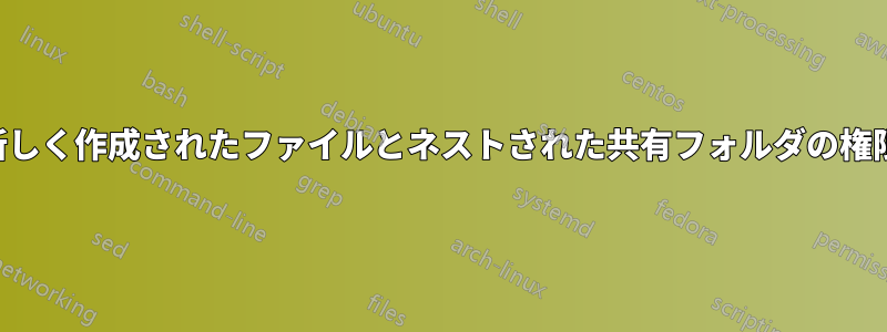 新しく作成されたファイルとネストされた共有フォルダの権限