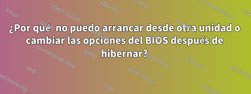 ¿Por qué no puedo arrancar desde otra unidad o cambiar las opciones del BIOS después de hibernar?