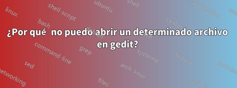 ¿Por qué no puedo abrir un determinado archivo en gedit?