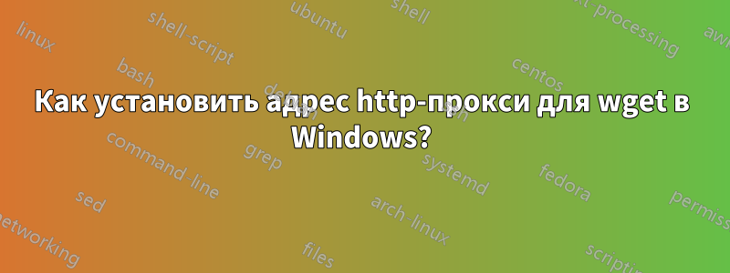 Как установить адрес http-прокси для wget в Windows?