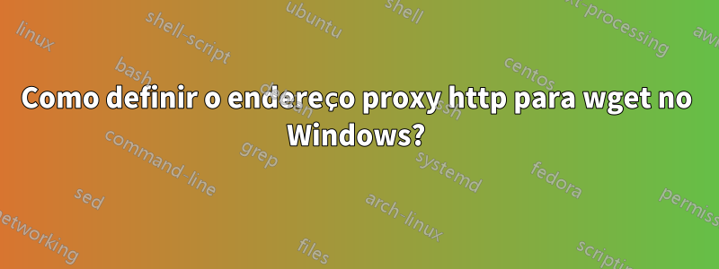 Como definir o endereço proxy http para wget no Windows?