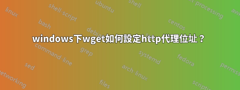 windows下wget如何設定http代理位址？