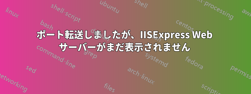 ポート転送しましたが、IISExpress Web サーバーがまだ表示されません