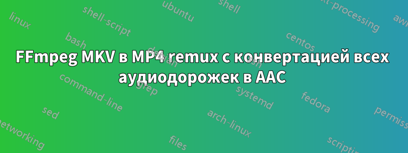 FFmpeg MKV в MP4 remux с конвертацией всех аудиодорожек в AAC