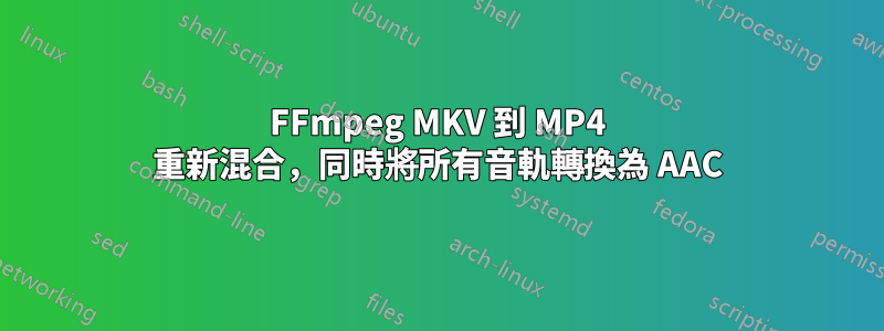 FFmpeg MKV 到 MP4 重新混合，同時將所有音軌轉換為 AAC