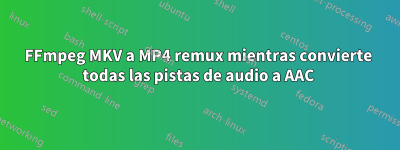 FFmpeg MKV a MP4 remux mientras convierte todas las pistas de audio a AAC