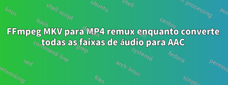 FFmpeg MKV para MP4 remux enquanto converte todas as faixas de áudio para AAC