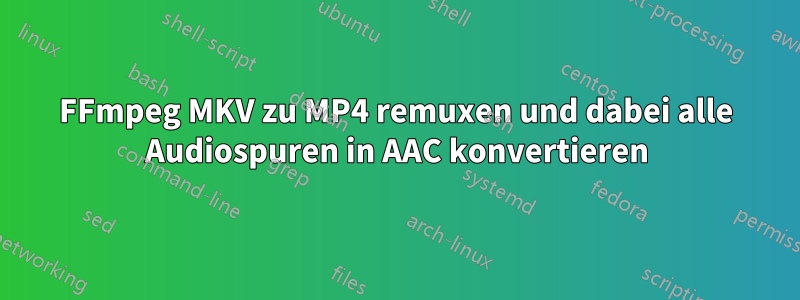 FFmpeg MKV zu MP4 remuxen und dabei alle Audiospuren in AAC konvertieren