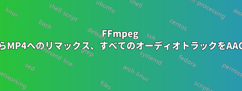 FFmpeg MKVからMP4へのリマックス、すべてのオーディオトラックをAACに変換