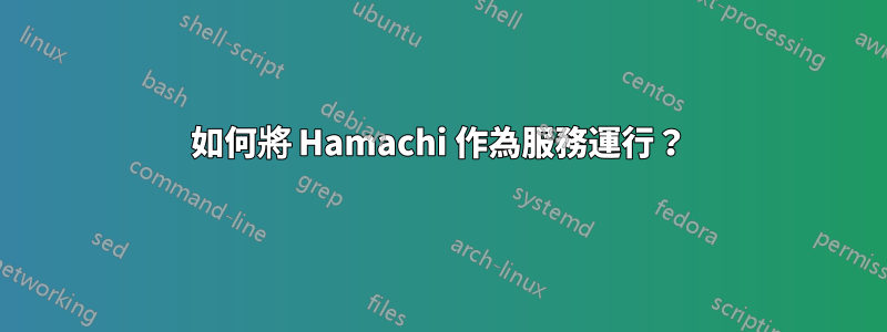 如何將 Hamachi 作為服務運行？