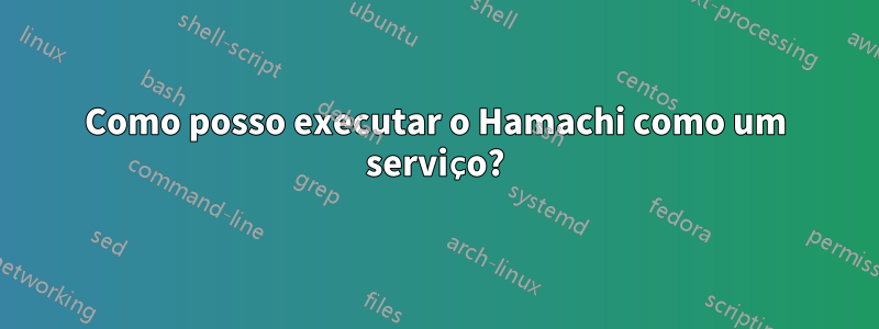 Como posso executar o Hamachi como um serviço?