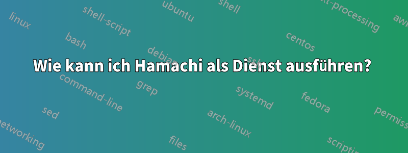 Wie kann ich Hamachi als Dienst ausführen?